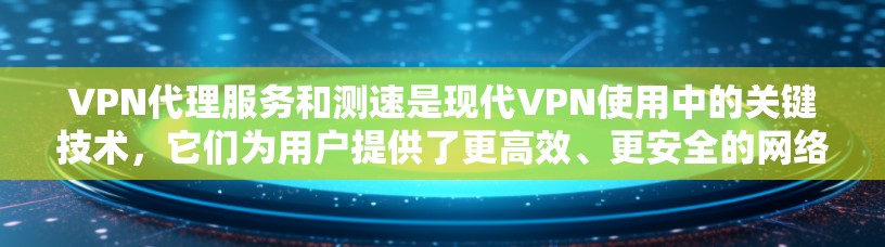 VPN代理服务和测速是现代VPN使用中的关键技术,它们为用户提供了更高效、更安全的网络连接。以下是对VPN代理服务和测速的详细分析 VPN代理服务和测速是现代VPN使用中的关键技术,它们为用户提供了更高效、更安全的网络连接。以下是对VPN代理服务和测速的详细分析