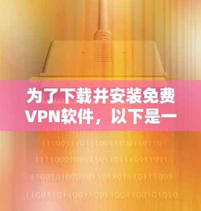 为了下载并安装免费VPN软件,以下是一步步的指南 为了下载并安装免费VPN软件,以下是一步步的指南