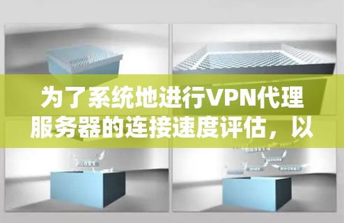 为了系统地进行VPN代理服务器的连接速度评估,以下是一个分步骤的指南,涵盖了测试的目的、工具、步骤和注意事项 为了系统地进行VPN代理服务器的连接速度评估,以下是一个分步骤的指南,涵盖了测试的目的、工具、步骤和注意事项