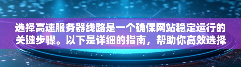 选择高速服务器线路是一个确保网站稳定运行的关键步骤。以下是详细的指南，帮助你高效选择和配置高速服务器线路