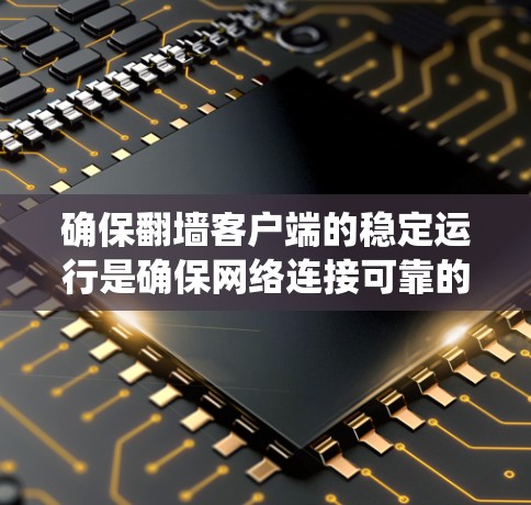 确保翻墙客户端的稳定运行是确保网络连接可靠的关键步骤。以下是一个系统化的步骤指南,帮助您实现这一目标 确保翻墙客户端的稳定运行是确保网络连接可靠的关键步骤。以下是一个系统化的步骤指南,帮助您实现这一目标
