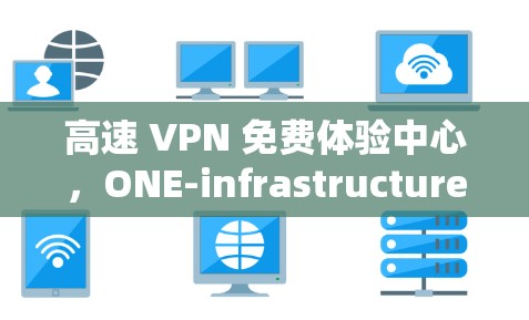 高速 VPN 免费体验中心，ONE-infrastructure的未来