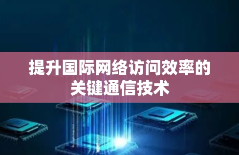 提升国际网络访问效率的关键通信技术