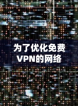 为了优化免费VPN的网络连接，可以按照以下步骤进行检测和优化