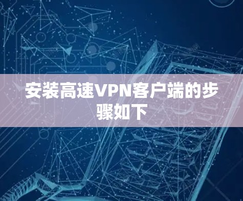 安装高速<strong>VPN客户端</strong>的步骤如下
