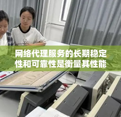 网络代理服务的长期稳定性和可靠性是衡量其性能的关键指标。为了确保网络代理在长期运行中稳定可靠,需要进行多种测试和评估。以下是一些常见的测试方法和长期稳定性的评估方法 网络代理服务的长期稳定性和可靠性是衡量其性能的关键指标。为了确保网络代理在长期运行中稳定可靠,需要进行多种测试和评估。以下是一些常见的测试方法和长期稳定性的评估方法