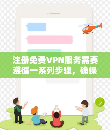 注册免费VPN服务需要遵循一系列步骤，确保安全和合规。以下是详细的指南
