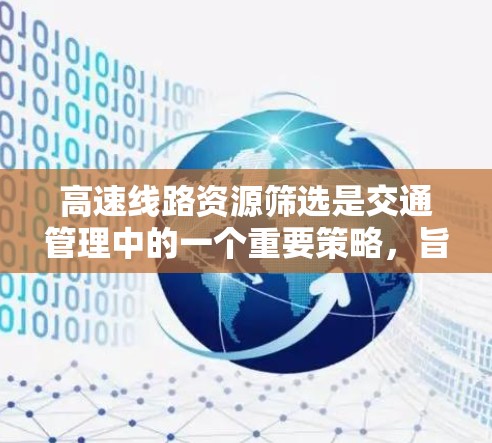 高速线路资源筛选是交通管理中的一个重要策略，旨在通过分析和筛选高速线路的特征，优化交通管理。以下是该领域的一些关键点和方法