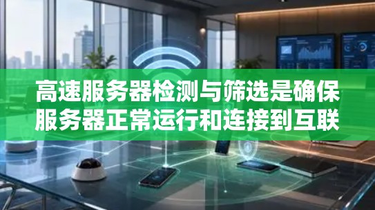 高速服务器检测与筛选是确保服务器正常运行和连接到互联网的关键步骤。以下是详细的步骤指南，帮助您有效地进行检测和筛选