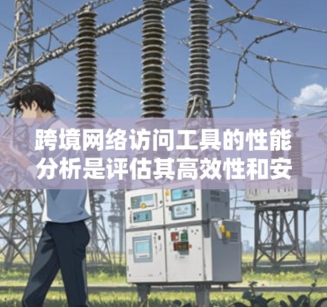 跨境网络访问工具的性能分析是评估其高效性和安全性的重要指标。以下是一个详细的分析框架 跨境网络访问工具的性能分析是评估其高效性和安全性的重要指标。以下是一个详细的分析框架