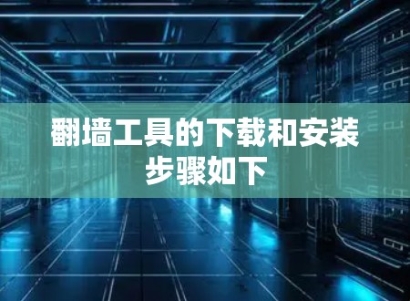 翻墙工具的下载和安装步骤如下