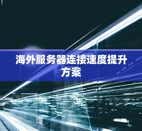 海外服务器连接速度提升方案