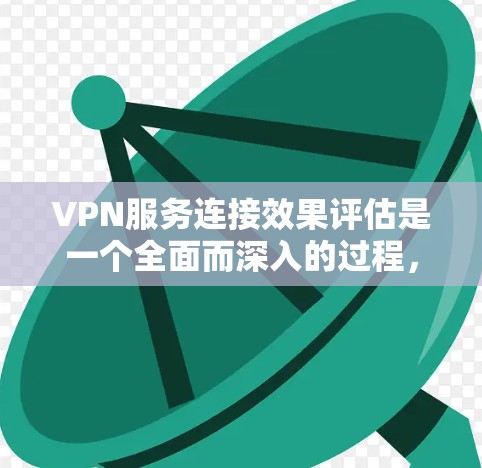 VPN服务连接效果评估是一个全面而深入的过程,旨在了解用户在使用VPN服务时的体验和满意度。以下是对该评估过程的详细分析和总结 VPN服务连接效果评估是一个全面而深入的过程,旨在了解用户在使用VPN服务时的体验和满意度。以下是对该评估过程的详细分析和总结