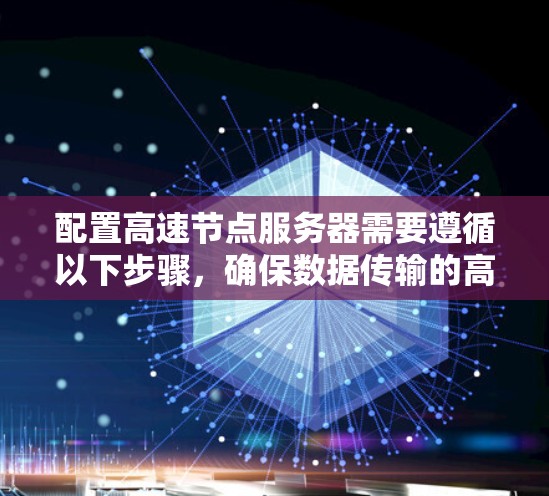 配置高速节点服务器需要遵循以下步骤,确保数据传输的高效和可靠性。以下是一个详细的指南 配置高速节点服务器需要遵循以下步骤,确保数据传输的高效和可靠性。以下是一个详细的指南