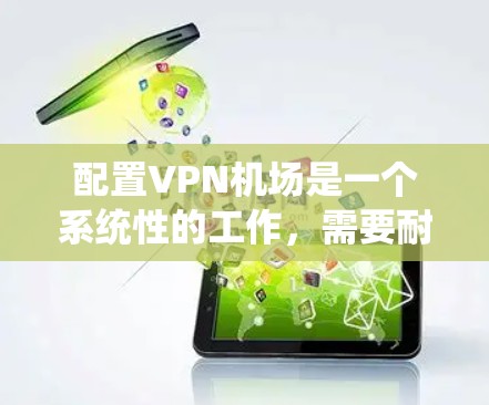 配置VPN机场是一个系统性的工作,需要耐心学习和逐步掌握。以下是一个结构化的教程,帮助你更好地理解和操作VPN机场配置文件
