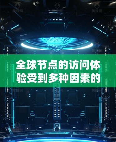 全球节点的访问体验受到多种因素的影响，特别是其网络连接情况。以下是对这些因素的系统分析
