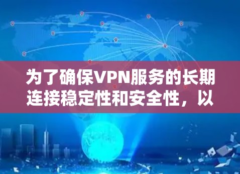 为了确保VPN服务的长期连接稳定性和安全性，以下是一些步骤和建议