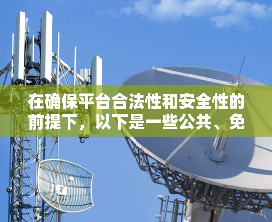 在确保平台合法性和安全性的前提下,以下是一些公共、免费的VPN平台,适合在高速网络上体验流媒体、视频通话和在线游戏
