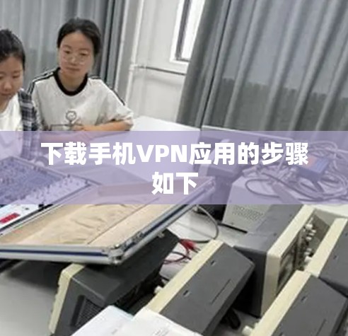 下载手机VPN应用的步骤如下