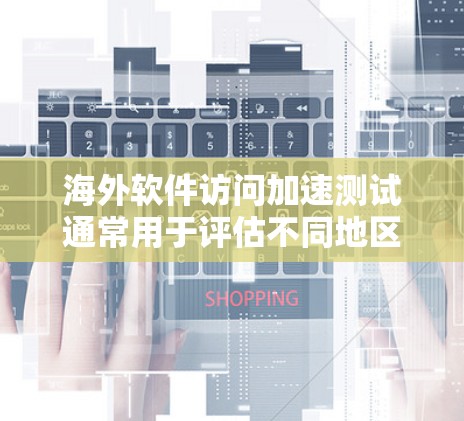 海外软件访问加速测试通常用于评估不同地区的网络性能,优化软件的访问速度,或者确保软件在海外环境下正常运行。以下是一些常见的测试方法和考虑因素 海外软件访问加速测试通常用于评估不同地区的网络性能,优化软件的访问速度,或者确保软件在海外环境下正常运行。以下是一些常见的测试方法和考虑因素
