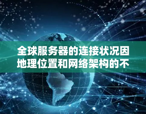 全球服务器的连接状况因地理位置和网络架构的不同而差异显著。以下是一些全球服务器的连接情况分析,供您参考 全球服务器的连接状况因地理位置和网络架构的不同而差异显著。以下是一些全球服务器的连接情况分析,供您参考