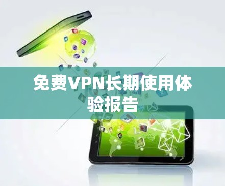 免费VPN长期使用体验报告 免费VPN长期使用体验报告