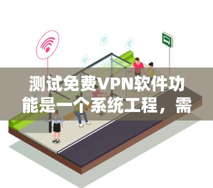 测试免费<strong>VPN软件</strong>功能是一个系统工程,需要细致入微地操作和验证。以下是按照步骤进行的测试流程