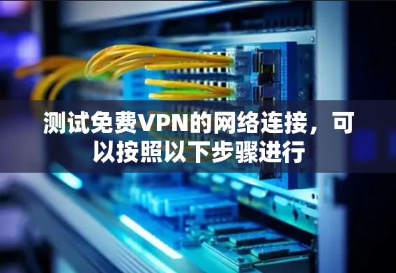 测试免费VPN的网络连接，可以按照以下步骤进行