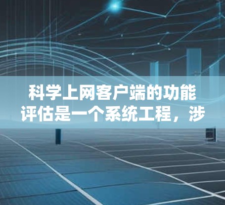 科学上网客户端的功能评估是一个系统工程,涉及多个方面,以下是一个结构化的评估报告 科学上网客户端的功能评估是一个系统工程,涉及多个方面,以下是一个结构化的评估报告