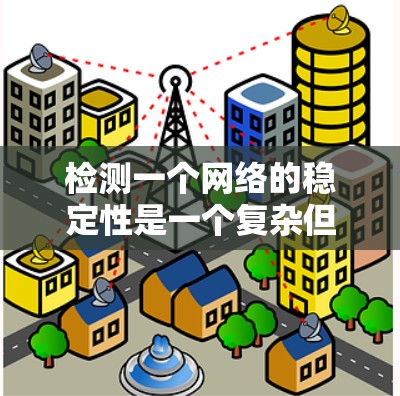 检测一个网络的稳定性是一个复杂但重要的任务,涉及多个方面。以下是一个结构化的总结,涵盖关键步骤和方法 检测一个网络的稳定性是一个复杂但重要的任务,涉及多个方面。以下是一个结构化的总结,涵盖关键步骤和方法