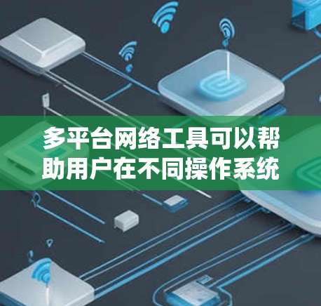 多平台网络工具可以帮助用户在不同操作系统之间无缝交互和工作。以下是几个常见的多平台网络工具,它们支持多种平台 多平台网络工具可以帮助用户在不同操作系统之间无缝交互和工作。以下是几个常见的多平台网络工具,它们支持多种平台