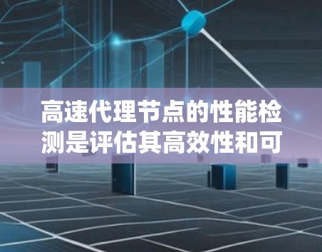 高速代理节点的性能检测是评估其高效性和可靠性的关键步骤。以下是一个系统化的指南,帮助你全面理解和实施性能检测 高速代理节点的性能检测是评估其高效性和可靠性的关键步骤。以下是一个系统化的指南,帮助你全面理解和实施性能检测
