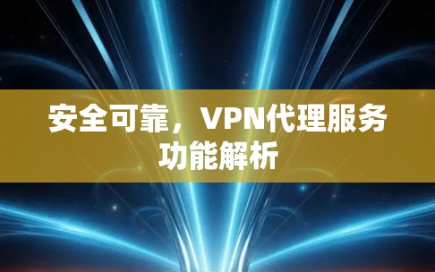 安全可靠,VPN代理服务功能解析 安全可靠,VPN代理服务功能解析