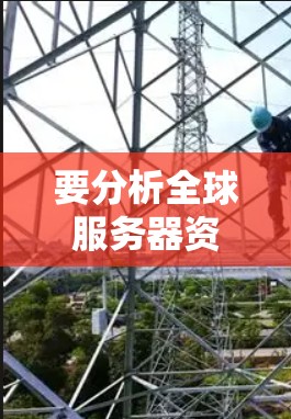 要分析全球服务器资源的查询及访问速度，可以从以下几个方面入手