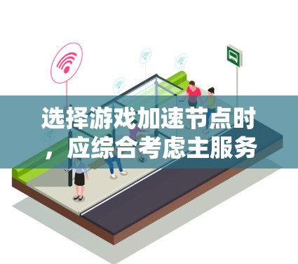 选择游戏加速节点时,应综合考虑主服务器、备份节点、测试节点等类型,确保覆盖关键功能需求。以下是详细的步骤指南 选择游戏加速节点时,应综合考虑主服务器、备份节点、测试节点等类型,确保覆盖关键功能需求。以下是详细的步骤指南