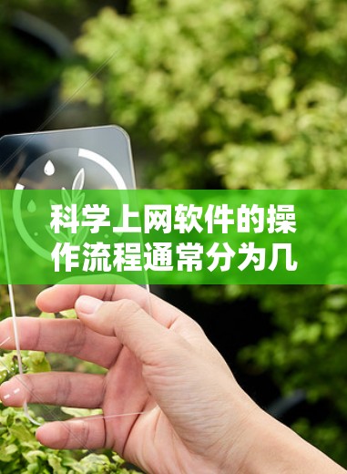 科学上网软件的操作流程通常分为几个主要步骤，每个步骤都有其独特的注意事项和操作细节。以下是一个详细的指南，帮助你顺利使用科学上网软件