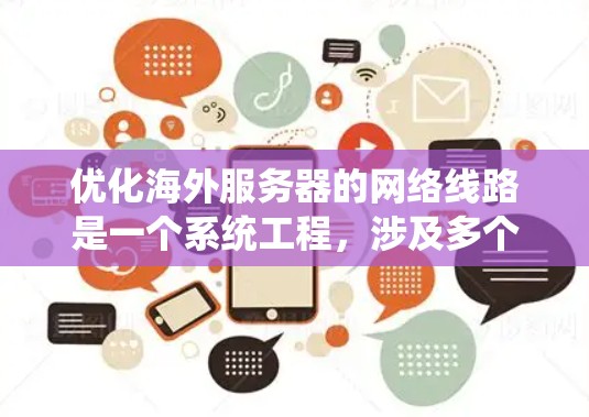 优化海外服务器的网络线路是一个系统工程，涉及多个步骤和细节。以下是一些关键步骤和建议，帮助你在优化网络方面取得成功
