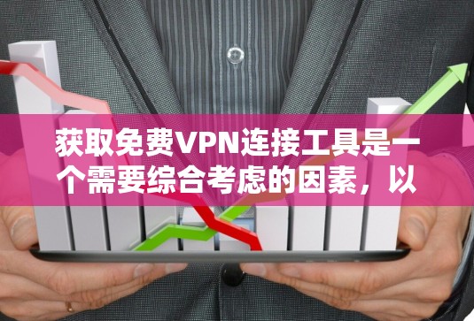 获取免费VPN连接工具是一个需要综合考虑的因素，以下是一步步的建议