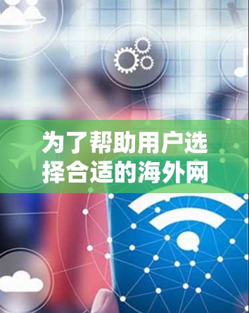 为了帮助用户选择合适的海外网站访问加速软件,我们整理了以下推荐列表,涵盖性能、安全、界面、价格、兼容性、多平台支持和用户反馈等多个方面 为了帮助用户选择合适的海外网站访问加速软件,我们整理了以下推荐列表,涵盖性能、安全、界面、价格、兼容性、多平台支持和用户反馈等多个方面