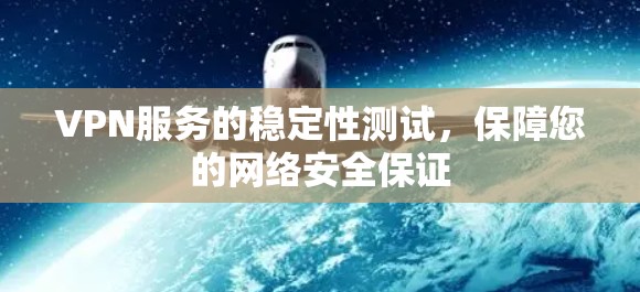 VPN服务的稳定性测试,保障您的网络安全保证 VPN服务的稳定性测试,保障您的网络安全保证
