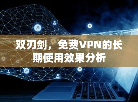 双刃剑，免费VPN的长期使用效果分析