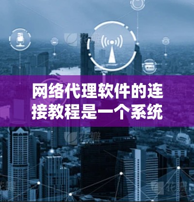 网络代理软件的连接教程是一个系统性的学习过程,涵盖从基础到高级的功能。以下是逐步的学习建议 网络代理软件的连接教程是一个系统性的学习过程,涵盖从基础到高级的功能。以下是逐步的学习建议