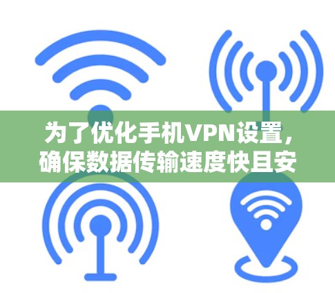 为了优化手机VPN设置,确保数据传输速度快且安全,可以按照以下步骤进行 为了优化手机VPN设置,确保数据传输速度快且安全,可以按照以下步骤进行