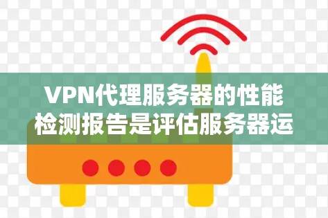 VPN代理服务器的性能检测报告是评估服务器运行状态、稳定性、响应时间和可用性的重要工具。以下是一个基于VPN代理服务器的性能检测报告的总结框架,供您参考 VPN代理服务器的性能检测报告是评估服务器运行状态、稳定性、响应时间和可用性的重要工具。以下是一个基于VPN代理服务器的性能检测报告的总结框架,供您参考