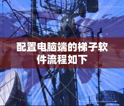 配置电脑端的梯子软件流程如下 配置电脑端的梯子软件流程如下