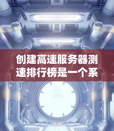 创建高速服务器测速排行榜是一个系统化的方法,可以帮助你评估服务器性能并进行优化。以下是一些步骤,帮助你系统地创建和使用高速服务器测速排行榜 创建高速服务器测速排行榜是一个系统化的方法,可以帮助你评估服务器性能并进行优化。以下是一些步骤,帮助你系统地创建和使用高速服务器测速排行榜