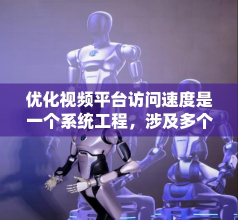 优化视频平台访问速度是一个系统工程,涉及多个步骤和工具的使用。以下是一个结构化的优化指南,帮助您系统地提升访问速度 优化视频平台访问速度是一个系统工程,涉及多个步骤和工具的使用。以下是一个结构化的优化指南,帮助您系统地提升访问速度