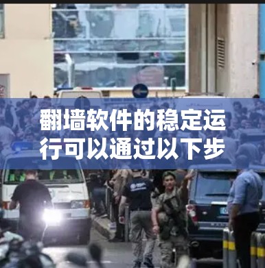 翻墙软件的稳定运行可以通过以下步骤进行