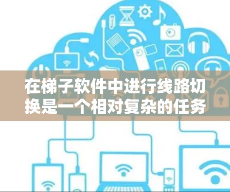 在梯子软件中进行线路切换是一个相对复杂的任务,尤其是对于非远程用户来说。以下是一个逐步的教程指南,帮助您顺利完成线线路切换 在梯子软件中进行线路切换是一个相对复杂的任务,尤其是对于非远程用户来说。以下是一个逐步的教程指南,帮助您顺利完成线线路切换