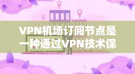 VPN机场订阅节点是一种通过VPN技术保护机场网络设备的安全性工具,具体使用方法如下 VPN机场订阅节点是一种通过VPN技术保护机场网络设备的安全性工具,具体使用方法如下